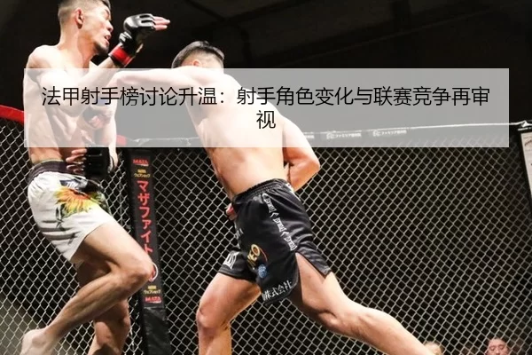 法甲射手榜讨论升温:射手角色变化与联赛竞争再审视