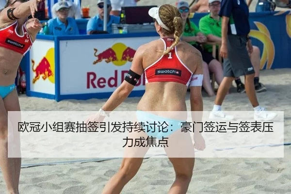 欧冠小组赛抽签引发持续讨论:豪门签运与签表压力成焦点